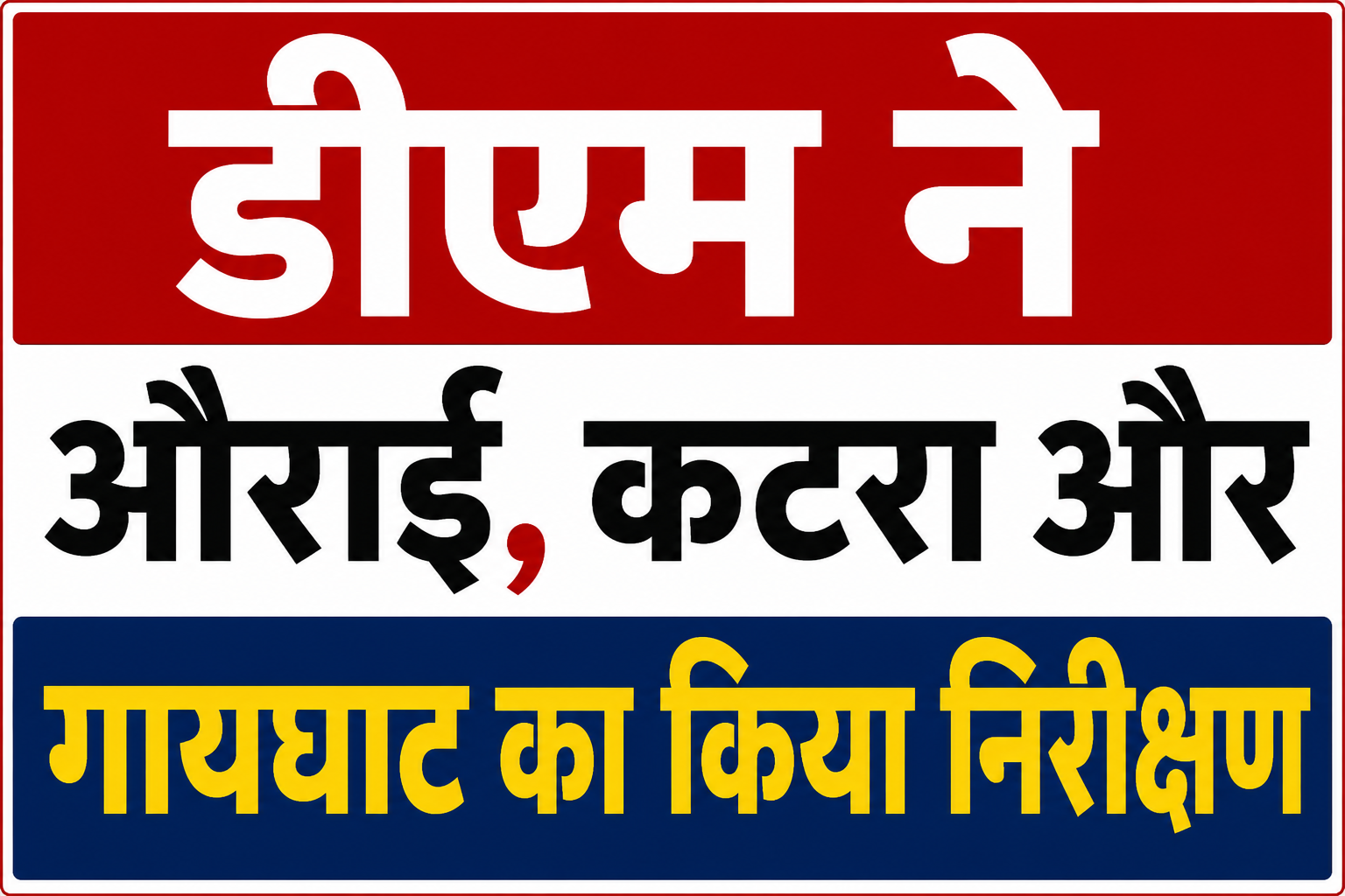 बाढ़ के खतरे को लेकर डीएम कुमार गौरव अलर्ट, औराई, कटरा और गायघाट का किया औचक निरीक्षण