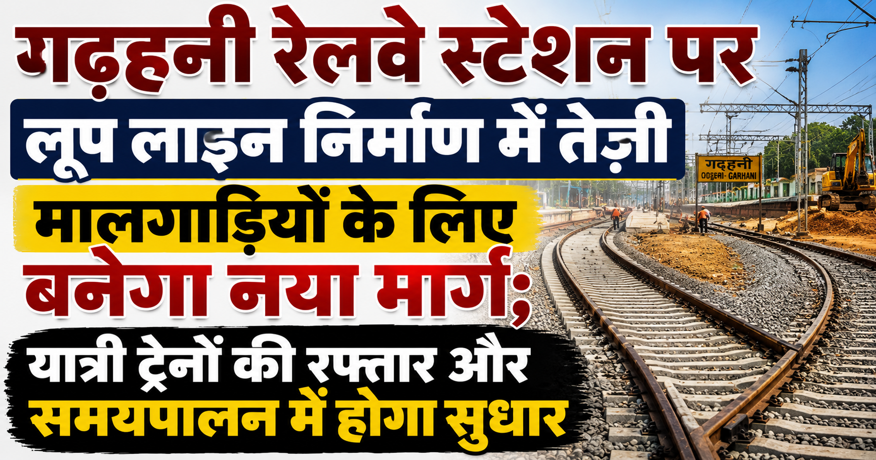 गढ़हनी रेलवे स्टेशन पर लूप लाइन निर्माण में तेजी, मालगाड़ियों के लिए बनेगा नया मार्ग; यात्री ट्रेनों की रफ्तार और समयपालन में होगा सुधार