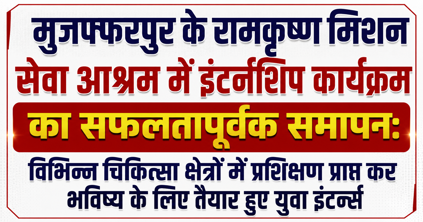 मुजफ्फरपुर के रामकृष्ण मिशन सेवा आश्रम में इंटर्नशिप कार्यक्रम का सफलतापूर्वक समापन: विभिन्न चिकित्सा क्षेत्रों में प्रशिक्षण प्राप्त कर भविष्य के लिए तैयार हुए युवा इंटर्न्स