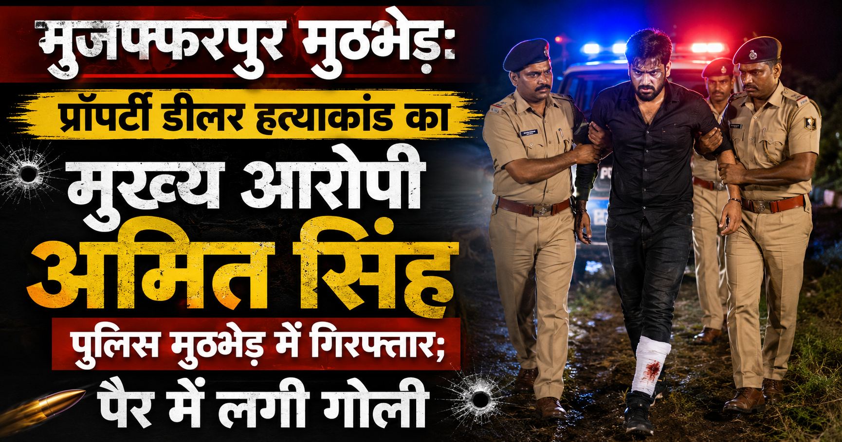 मुजफ्फरपुर मुठभेड़: प्रॉपर्टी डीलर हत्याकांड का मुख्य आरोपी अमित सिंह पुलिस मुठभेड़ में गिरफ्तार; पैर में लगी गोली