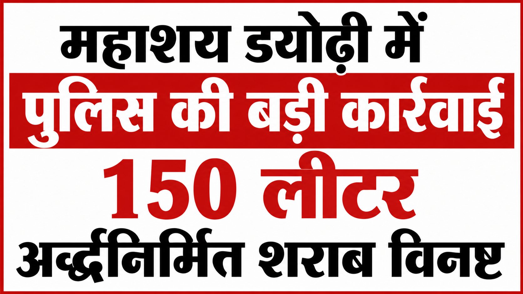 महाशय ड्योढ़ी में पुलिस की बड़ी कार्रवाई, 150 लीटर अर्द्धनिर्मित शराब विनष्ट