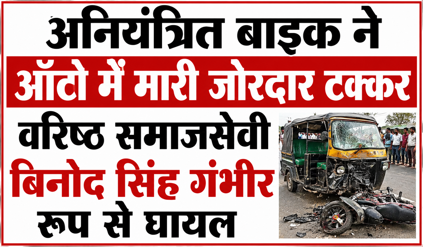 अनियंत्रित बाइक ने ऑटो में मारी जोरदार टक्कर, वरिष्ठ समाजसेवी बिनोद सिंह गंभीर रूप से घायल