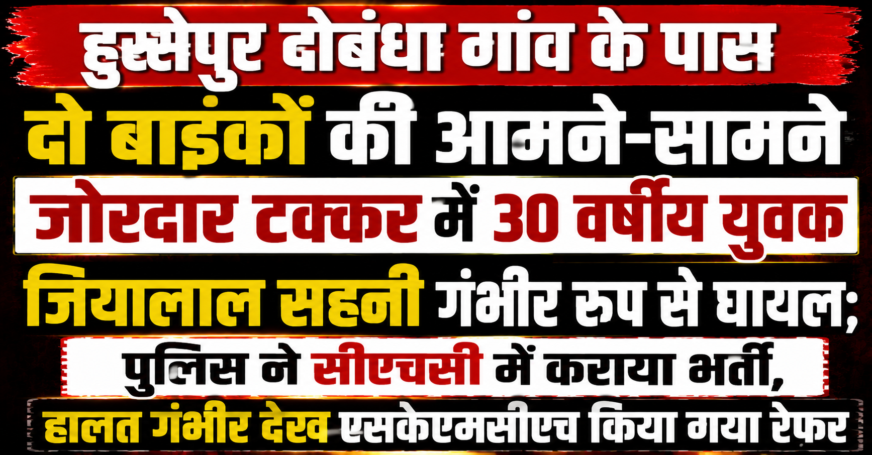 हुस्सेपुर दोबंधा गांव के पास दो बाइकों की आमने-सामने जोरदार टक्कर में 30 वर्षीय युवक जियालाल सहनी गंभीर रूप से घायल; पुलिस ने सीएचसी में कराया भर्ती, हालत गंभीर देख एसकेएमसीएच किया गया रेफर
