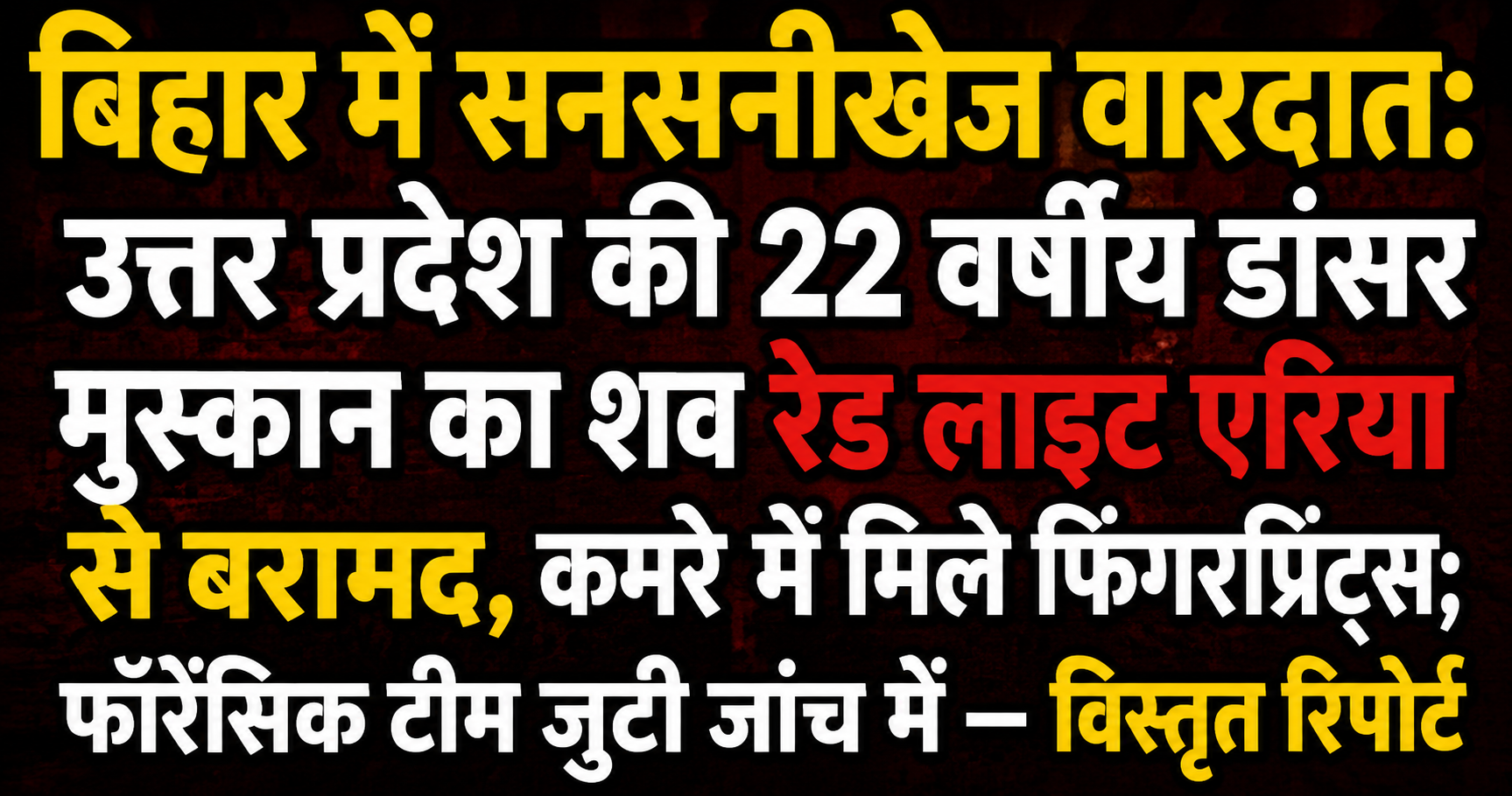 बिहार में सनसनीखेज वारदात: उत्तर प्रदेश की 22 वर्षीय डांसर मुस्कान का शव रेड लाइट एरिया से बरामद, कमरे में मिले फिंगरप्रिंट्स; फॉरेंसिक टीम जुटी जांच में — विस्तृत रिपोर्ट