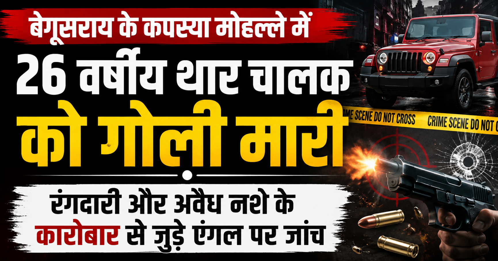 बेगूसराय के कपस्या मोहल्ले में 26 वर्षीय थार चालक को गोली मारी, रंगदारी और अवैध नशे के कारोबार से जुड़े एंगल पर जांच