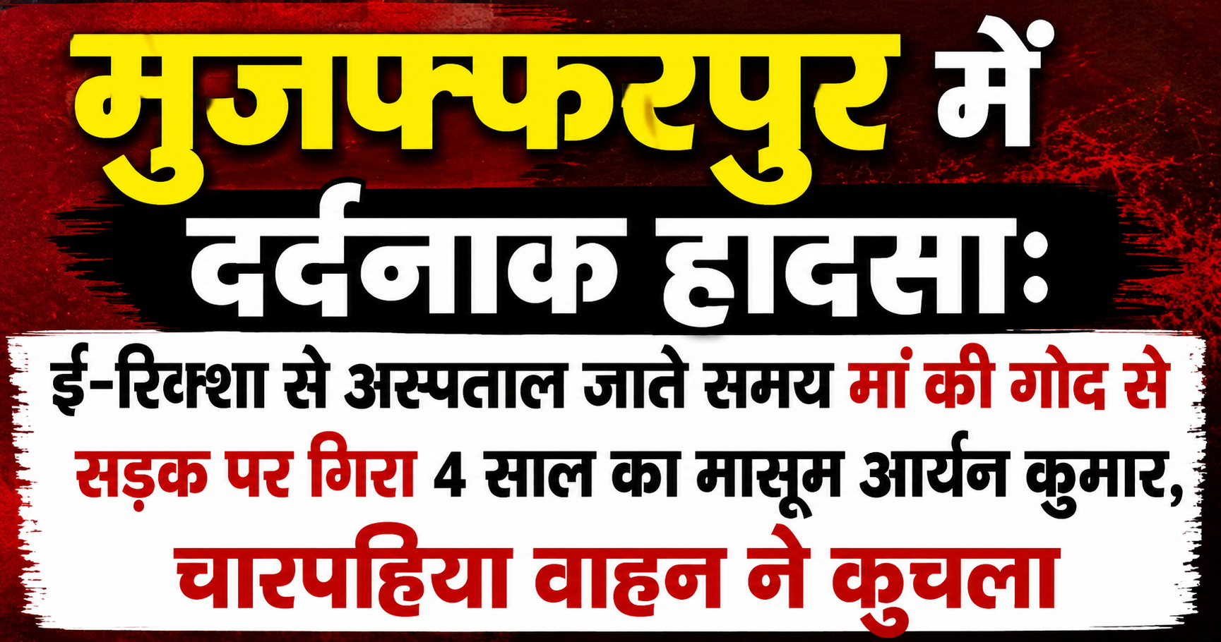 मुजफ्फरपुर में दर्दनाक हादसा: ई-रिक्शा से अस्पताल जाते समय मां की गोद से सड़क पर गिरा 4 साल का मासूम आर्यन कुमार, चारपहिया वाहन ने कुचला