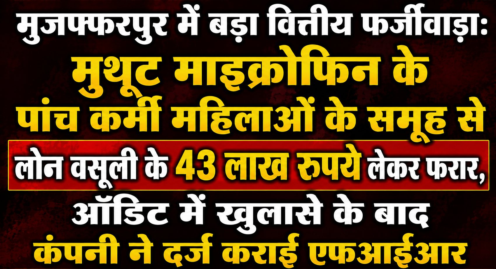 मुजफ्फरपुर में बड़ा वित्तीय फर्जीवाड़ा: मुथूट माइक्रोफिन के पांच कर्मी महिलाओं के समूह से लोन वसूली के 43 लाख रुपये लेकर फरार, ऑडिट में खुलासे के बाद कंपनी ने दर्ज कराई एफआईआर