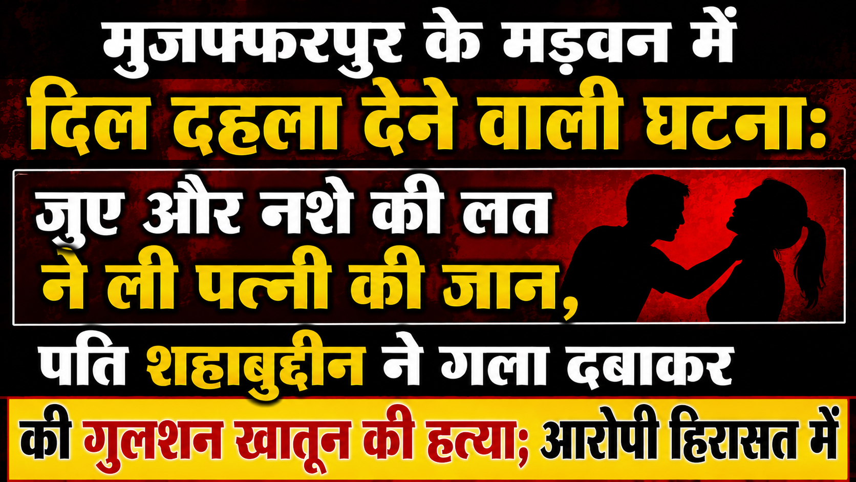 मुजफ्फरपुर के मड़वन में दिल दहला देने वाली घटना: जुए और नशे की लत ने ली पत्नी की जान, पति शहाबुद्दीन ने गला दबाकर की गुलशन खातून की हत्या; आरोपी हिरासत में