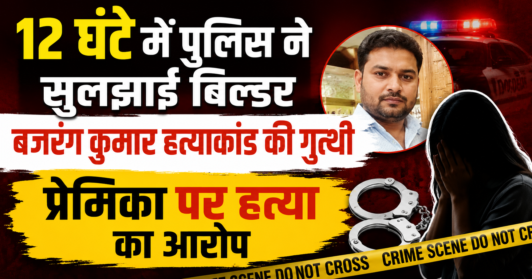 12 घंटे में पुलिस ने सुलझाई बिल्डर बजरंग कुमार हत्याकांड की गुत्थी, प्रेमिका पर हत्या का आरोप