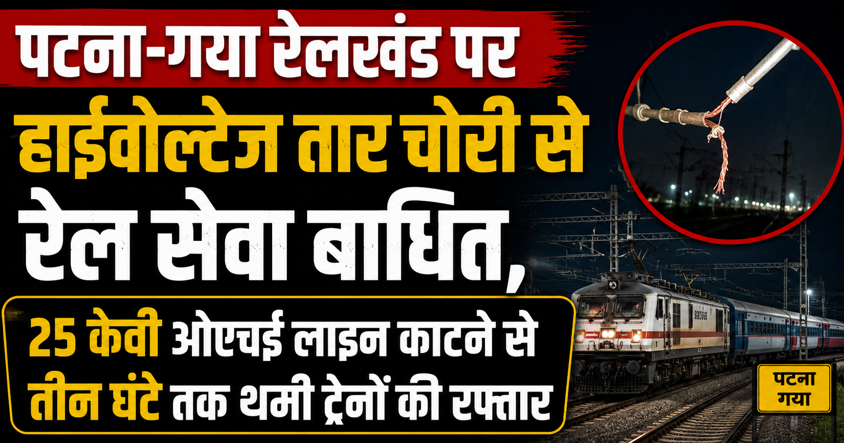 पटना-गया रेलखंड पर हाईवोल्टेज तार चोरी से रेल सेवा बाधित, 25 केवी ओएचई लाइन काटने से तीन घंटे तक थमी ट्रेनों की रफ्तार