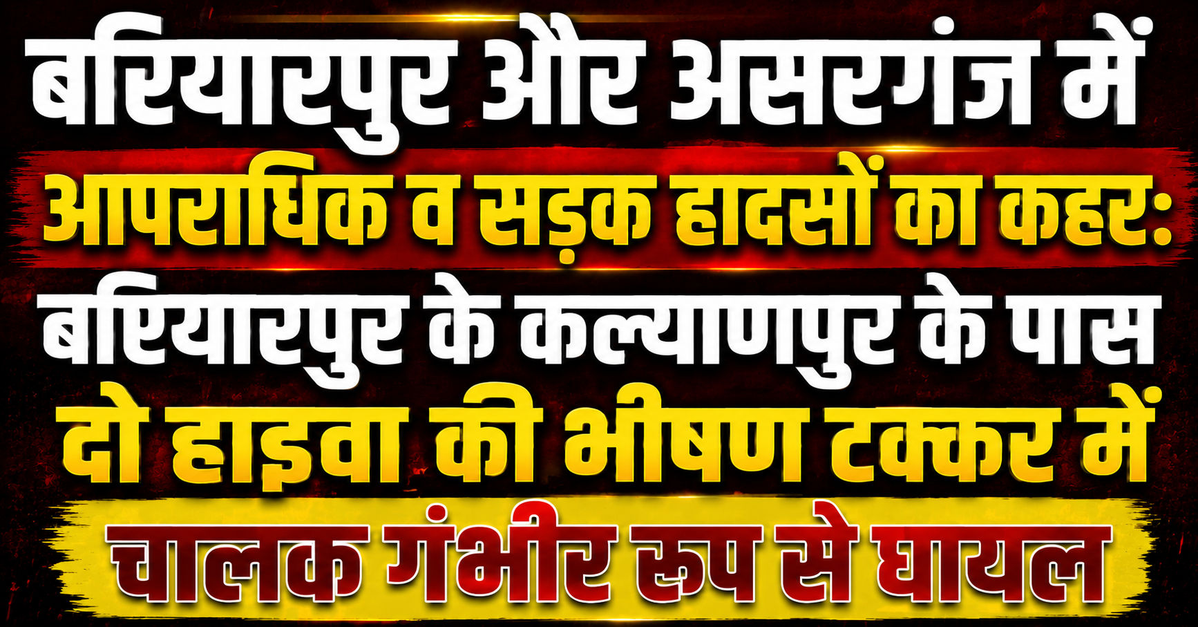 बरियारपुर और असरगंज में आपराधिक व सड़क हादसों का कहर: बरियारपुर के कल्याणपुर के पास दो हाइवा की भीषण टक्कर में चालक गंभीर रूप से घायल