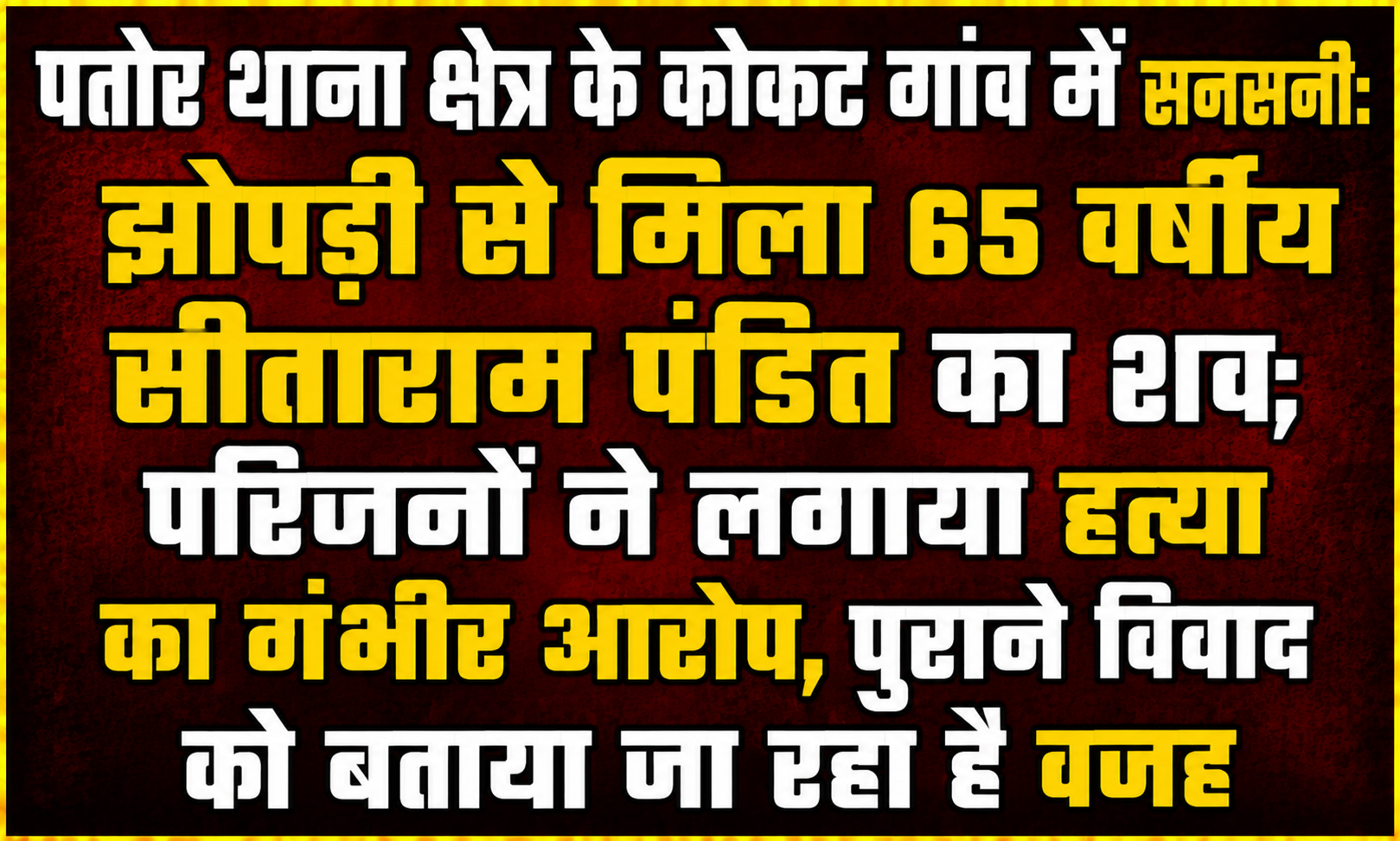 पतोर थाना क्षेत्र के कोकट गांव में सनसनी: झोपड़ी से मिला 65 वर्षीय सीताराम पंडित का शव; परिजनों ने लगाया हत्या का गंभीर आरोप, पुराने विवाद को बताया जा रहा है वजह