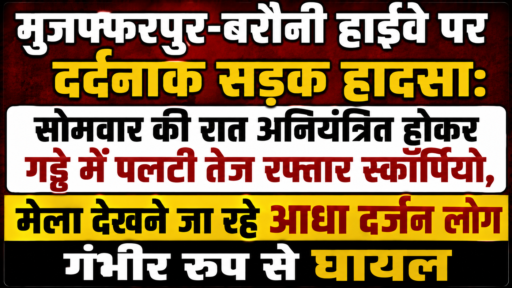 मुजफ्फरपुर-बरौनी हाईवे पर दर्दनाक सड़क हादसा: सोमवार की रात अनियंत्रित होकर गड्ढे में पलटी तेज रफ्तार स्कॉर्पियो, मेला देखने जा रहे आधा दर्जन लोग गंभीर रूप से घायल