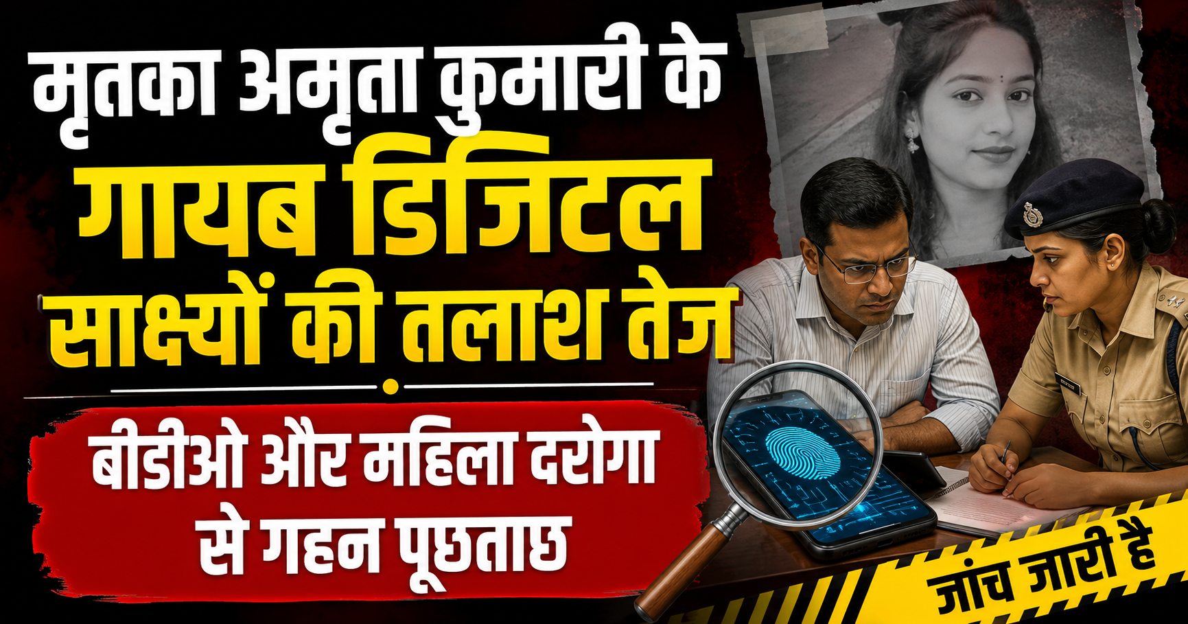 मृतका अमृता कुमारी के गायब डिजिटल साक्ष्यों की तलाश तेज, बीडीओ और महिला दरोगा से गहन पूछताछ