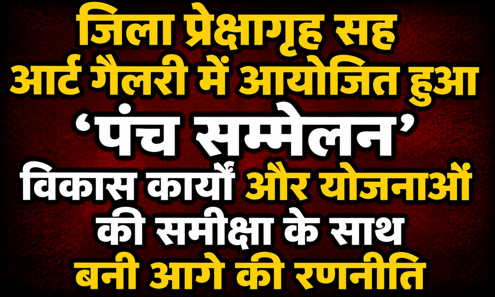जिला प्रेक्षागृह सह आर्ट गैलरी में आयोजित हुआ 'पंच सम्मेलन': विकास कार्यों और योजनाओं की समीक्षा के साथ बनी आगे की रणनीति