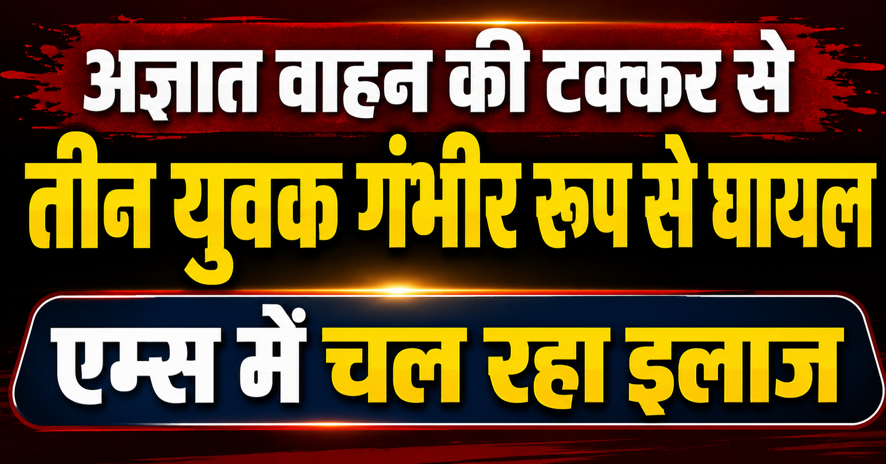 अज्ञात वाहन की टक्कर से तीन युवक गंभीर रूप से घायल, एम्स में चल रहा इलाज