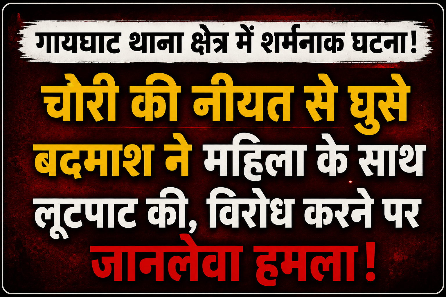 गायघाट में बर्बरता की हदें पार, घर में घुसे चोर ने महिला के प्राइवेट पार्ट में घोंपा हंसिया