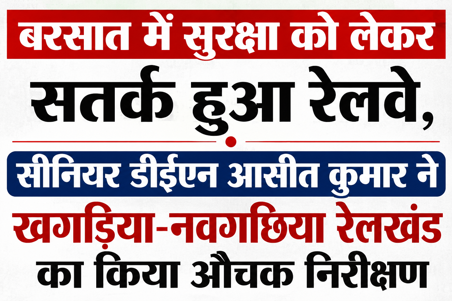 बरसात में सुरक्षा को लेकर सतर्क हुआ रेलवे, सीनियर डीईएन आसीत कुमार ने खगड़िया-नवगछिया रेलखंड का किया औचक निरीक्षण